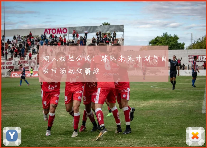 湖人粉丝必读：球队未来计划与自由市场动向解读