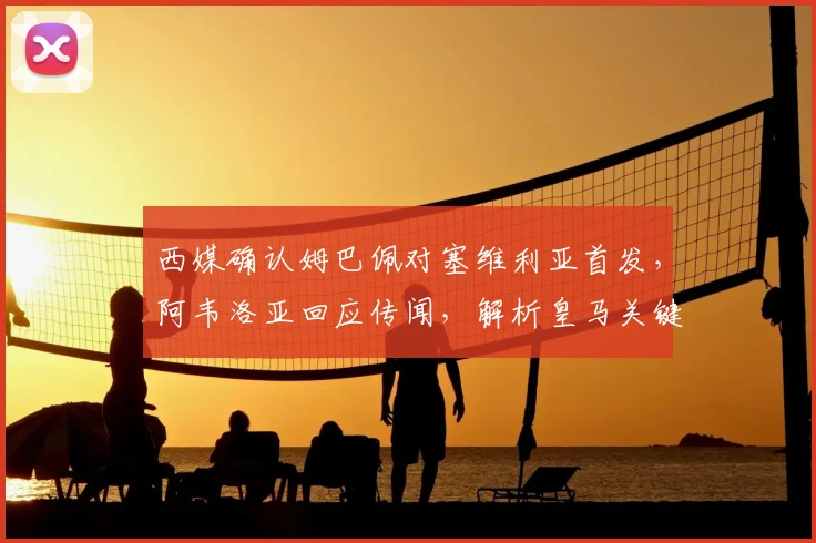 西媒确认姆巴佩对塞维利亚首发,阿韦洛亚回应传闻,解析皇马关键战阵容与看点