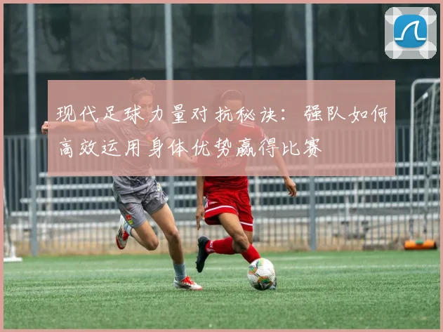 现代足球力量对抗秘诀：强队如何高效运用身体优势赢得比赛