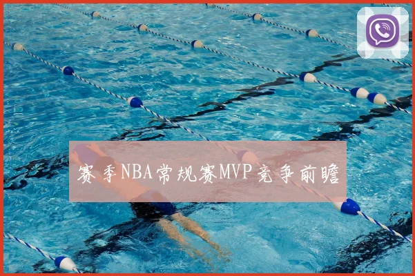 赛季NBA常规赛MVP竞争前瞻