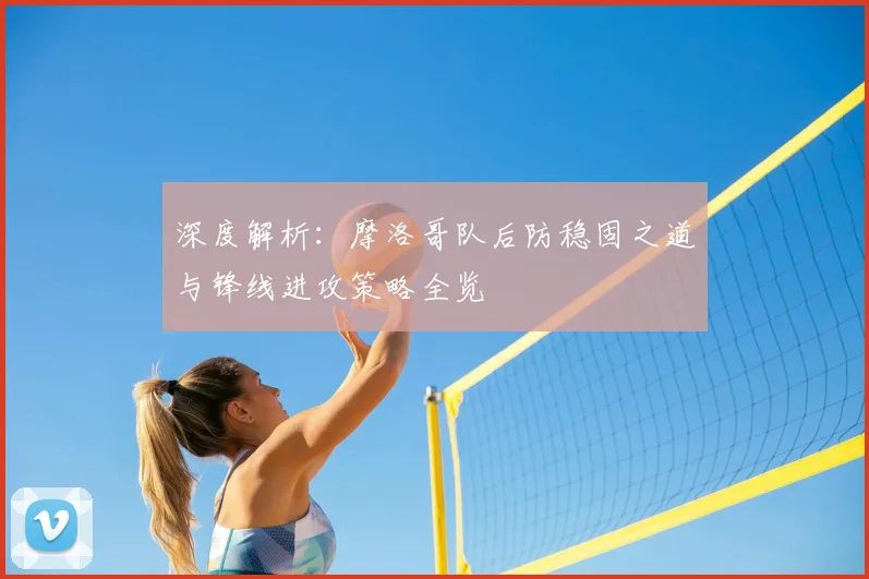 深度解析：摩洛哥队后防稳固之道与锋线进攻策略全览