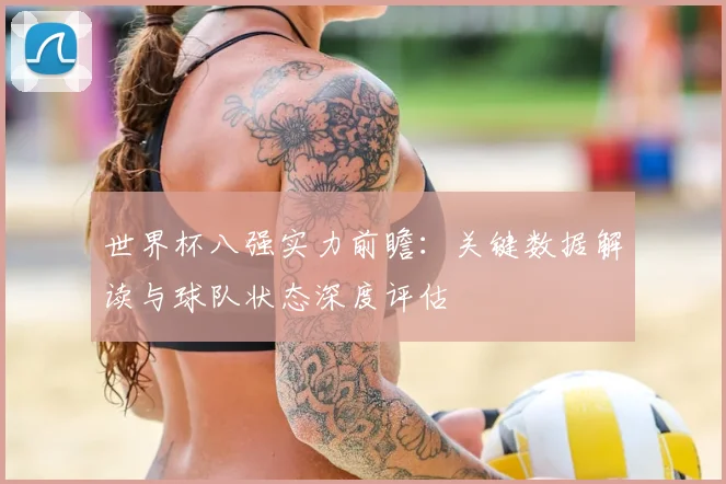 世界杯八强实力前瞻：关键数据解读与球队状态深度评估