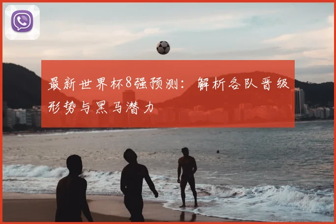 最新世界杯8强预测：解析各队晋级形势与黑马潜力