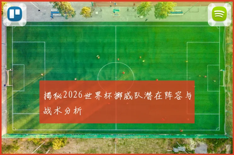 揭秘2026世界杯挪威队潜在阵容与战术分析
