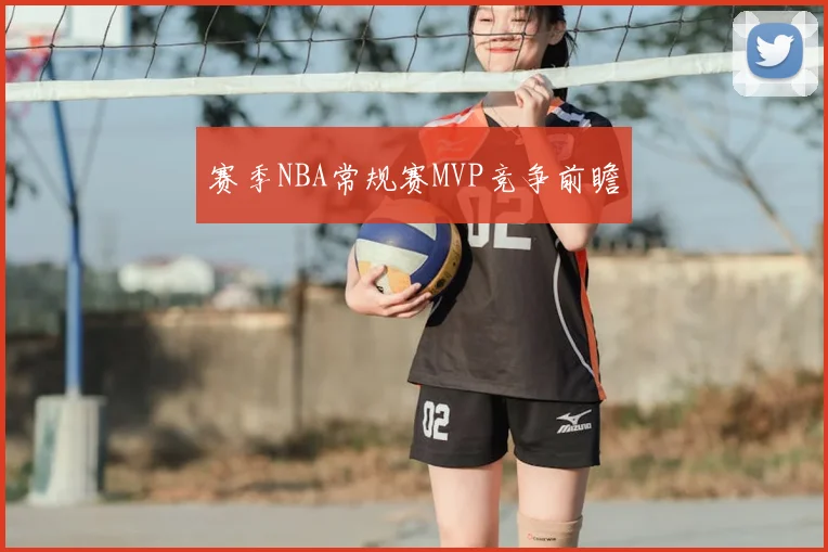 赛季NBA常规赛MVP竞争前瞻
