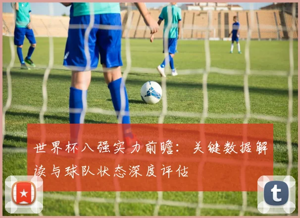世界杯八强实力前瞻：关键数据解读与球队状态深度评估